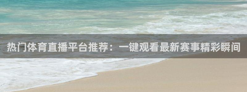 热门体育直播平台推荐：一键观看最新赛事精彩瞬间