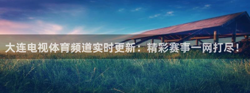 大连电视体育频道实时更新：精彩赛事一网打尽！