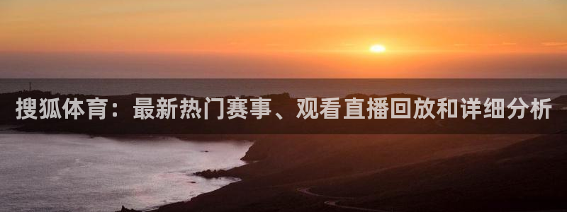搜狐体育：最新热门赛事、观看直播回放和详细分析
