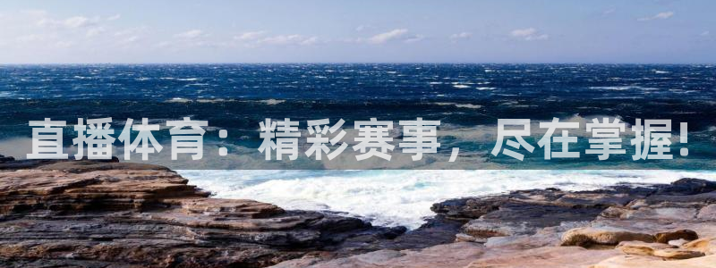 直播体育：精彩赛事，尽在掌握!