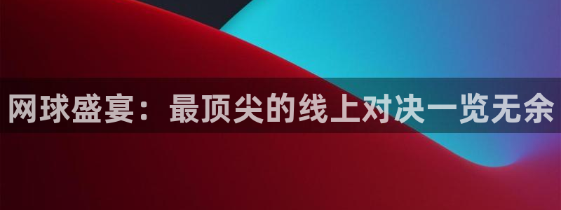 网球盛宴：最顶尖的线上对决一览无余