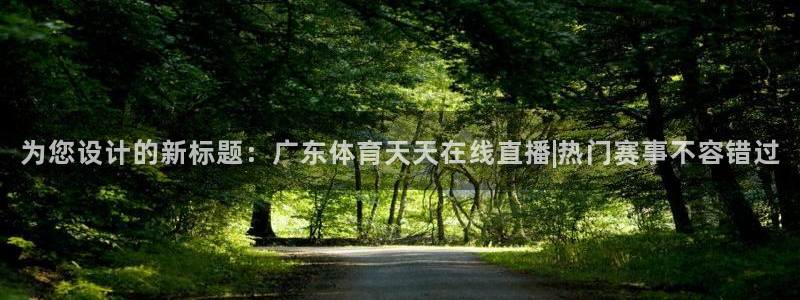 为您设计的新标题：广东体育天天在线直播|热门赛事不容错过