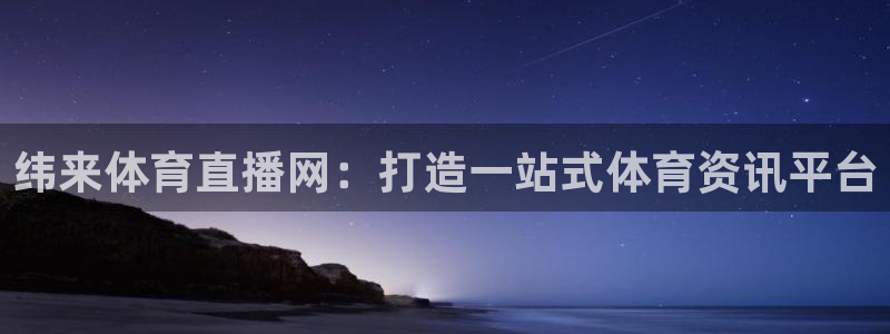 纬来体育直播网：打造一站式体育资讯平台