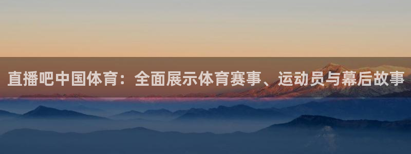 直播吧中国体育：全面展示体育赛事、运动员与幕后故事