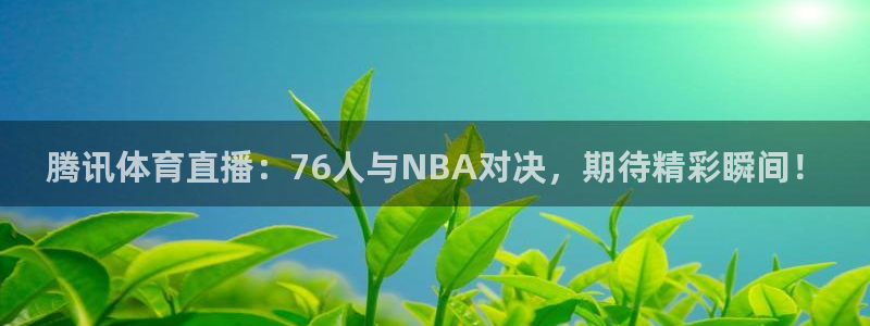腾讯体育直播：76人与NBA对决，期待精彩瞬间！