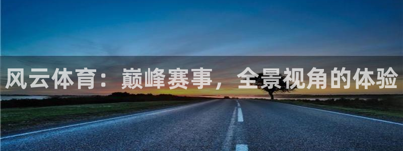 风云体育：巅峰赛事，全景视角的体验