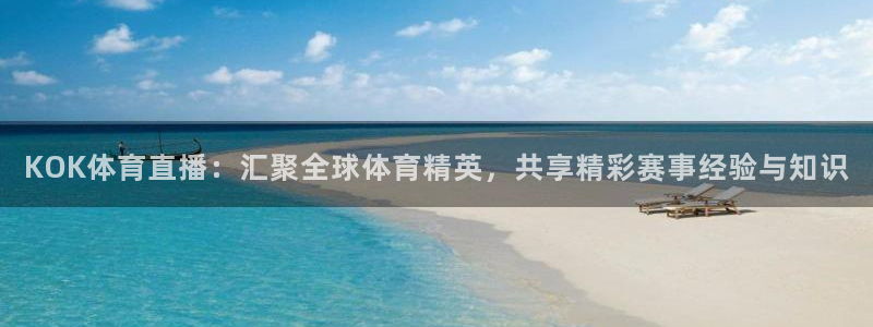 KOK体育直播：汇聚全球体育精英，共享精彩赛事经验与知识