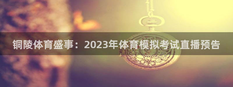 铜陵体育盛事：2023年体育模拟考试直播预告