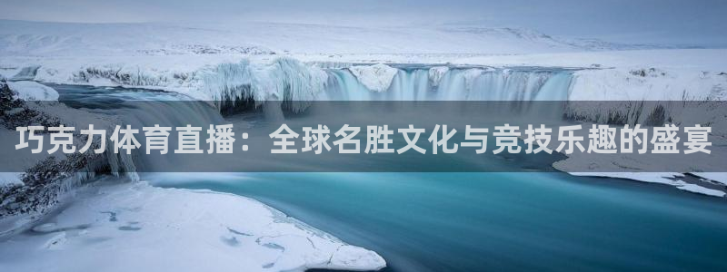 巧克力体育直播：全球名胜文化与竞技乐趣的盛宴