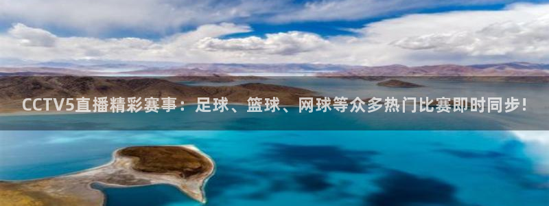 CCTV5直播精彩赛事：足球、篮球、网球等众多热门比赛即时同步!