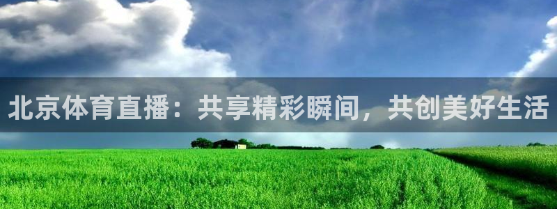 北京体育直播：共享精彩瞬间，共创美好生活