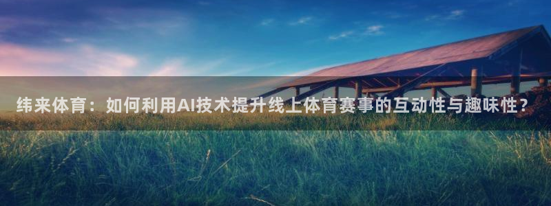 纬来体育：如何利用AI技术提升线上体育赛事的互动性与趣味性？