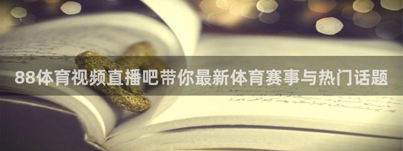 88体育视频直播吧带你最新体育赛事与热门话题