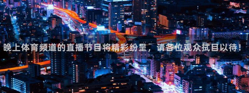 晚上体育频道的直播节目将精彩纷呈，请各位观众拭目以待！